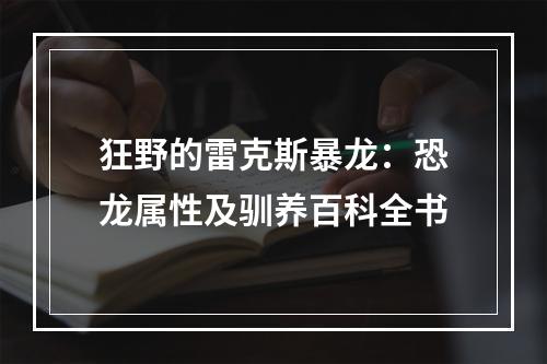 狂野的雷克斯暴龙：恐龙属性及驯养百科全书