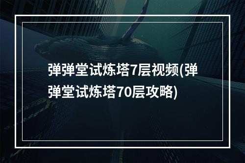 弹弹堂试炼塔7层视频(弹弹堂试炼塔70层攻略)