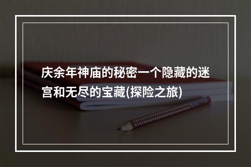 庆余年神庙的秘密一个隐藏的迷宫和无尽的宝藏(探险之旅)