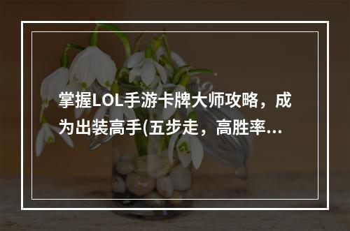 掌握LOL手游卡牌大师攻略，成为出装高手(五步走，高胜率)