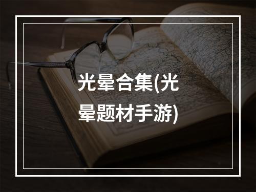 光晕合集(光晕题材手游)