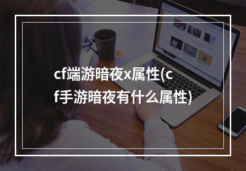 cf端游暗夜x属性(cf手游暗夜有什么属性)