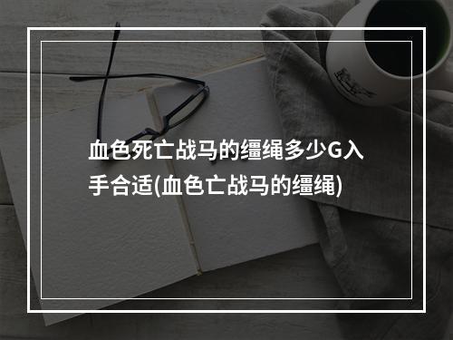 血色死亡战马的缰绳多少G入手合适(血色亡战马的缰绳)