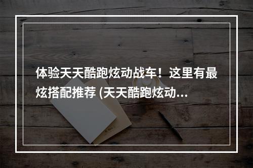 体验天天酷跑炫动战车！这里有最炫搭配推荐 (天天酷跑炫动战车获得技巧分享！ )