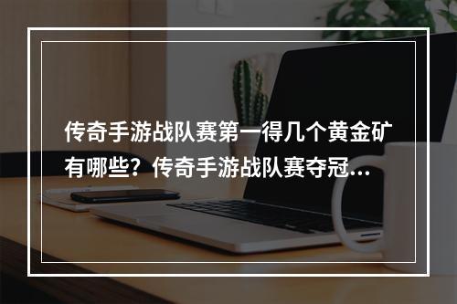 传奇手游战队赛第一得几个黄金矿有哪些？传奇手游战队赛夺冠团队荣耀，探究胜者得到的黄金矿！