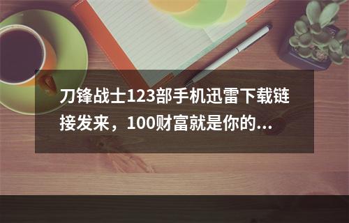 刀锋战士123部手机迅雷下载链接发来，100财富就是你的了(刀锋战士下载)