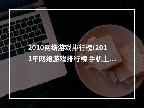 2010网络游戏排行榜(2011年网络游戏排行榜 手机上好玩的网络游戏推荐)