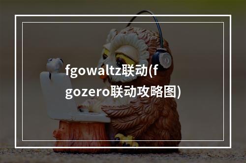 fgowaltz联动(fgozero联动攻略图)