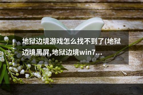 地狱边境游戏怎么找不到了(地狱边境黑屏,地狱边境win7黑屏解决方法 )