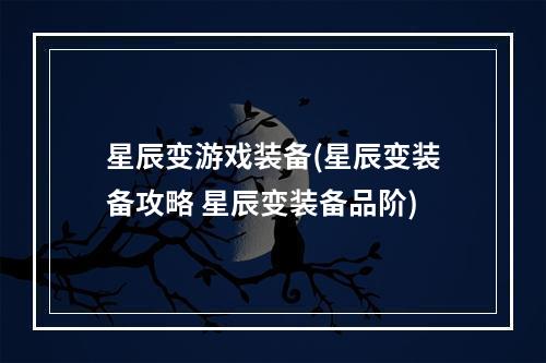 星辰变游戏装备(星辰变装备攻略 星辰变装备品阶)