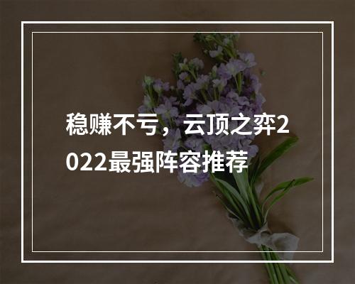 稳赚不亏，云顶之弈2022最强阵容推荐