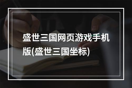 盛世三国网页游戏手机版(盛世三国坐标)