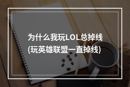 为什么我玩LOL总掉线(玩英雄联盟一直掉线)