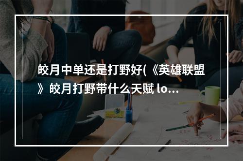 皎月中单还是打野好(《英雄联盟》皎月打野带什么天赋 lol皎月打野天赋选择)