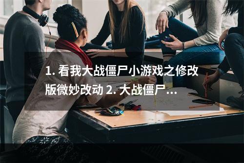 1. 看我大战僵尸小游戏之修改版微妙改动 2. 大战僵尸小游戏修改版秀气修改器带你体验不同