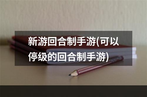 新游回合制手游(可以停级的回合制手游)