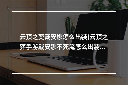 云顶之奕戴安娜怎么出装(云顶之弈手游戴安娜不死流怎么出装 戴安娜出装推荐)