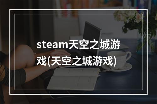 steam天空之城游戏(天空之城游戏)