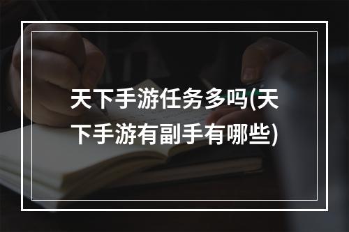 天下手游任务多吗(天下手游有副手有哪些)