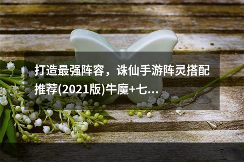 打造最强阵容，诛仙手游阵灵搭配推荐(2021版)牛魔+七星