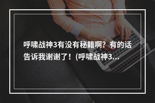 呼啸战神3有没有秘籍啊？有的话告诉我谢谢了！(呼啸战神3)