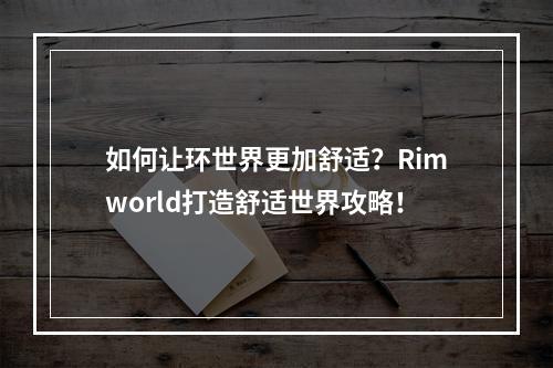 如何让环世界更加舒适？Rimworld打造舒适世界攻略！