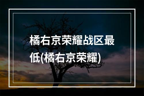 橘右京荣耀战区最低(橘右京荣耀)