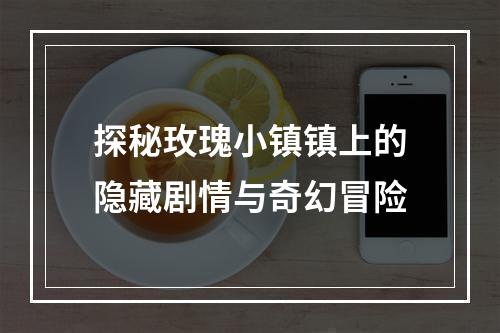 探秘玫瑰小镇镇上的隐藏剧情与奇幻冒险