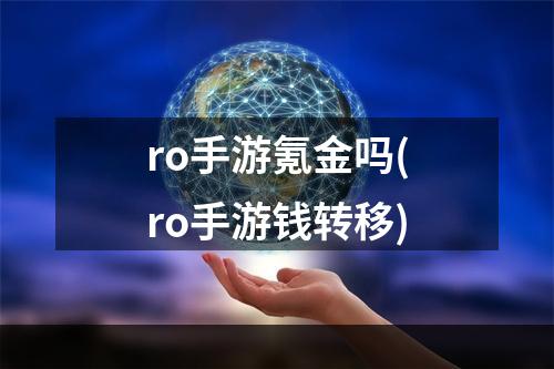 ro手游氪金吗(ro手游钱转移)