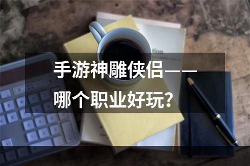 手游神雕侠侣——哪个职业好玩？