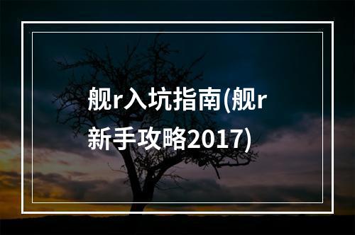 舰r入坑指南(舰r新手攻略2017)