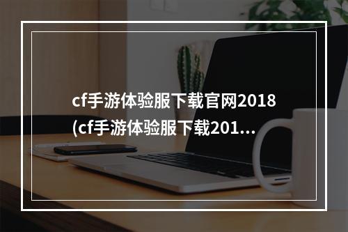 cf手游体验服下载官网2018(cf手游体验服下载2017)