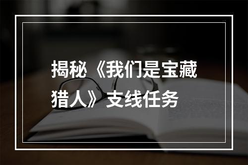 揭秘《我们是宝藏猎人》支线任务