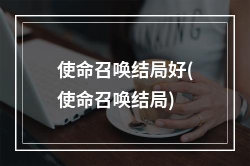 使命召唤结局好(使命召唤结局)