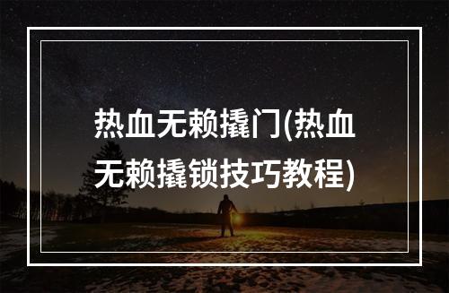 热血无赖撬门(热血无赖撬锁技巧教程)