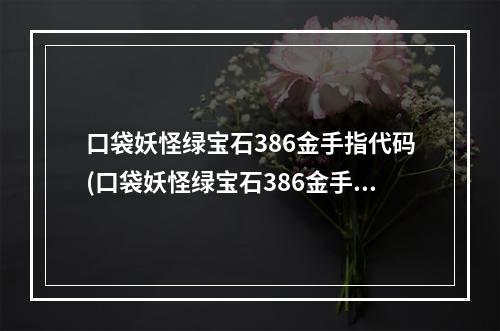 口袋妖怪绿宝石386金手指代码(口袋妖怪绿宝石386金手指)