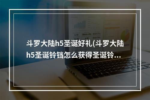 斗罗大陆h5圣诞好礼(斗罗大陆h5圣诞铃铛怎么获得圣诞铃铛有几个)