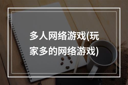 多人网络游戏(玩家多的网络游戏)