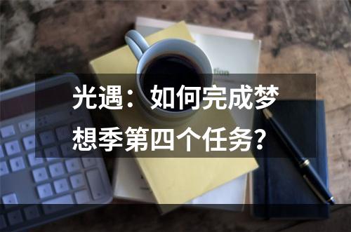 光遇：如何完成梦想季第四个任务？