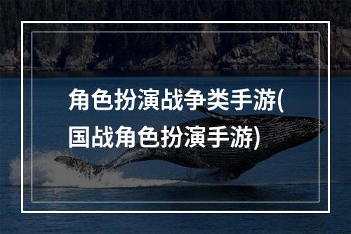 角色扮演战争类手游(国战角色扮演手游)