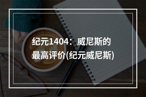 纪元1404：威尼斯的最高评价(纪元威尼斯)