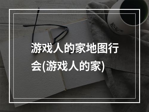 游戏人的家地图行会(游戏人的家)