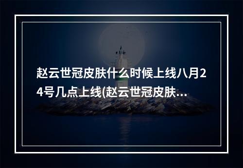 赵云世冠皮肤什么时候上线八月24号几点上线(赵云世冠皮肤什么时候上线)