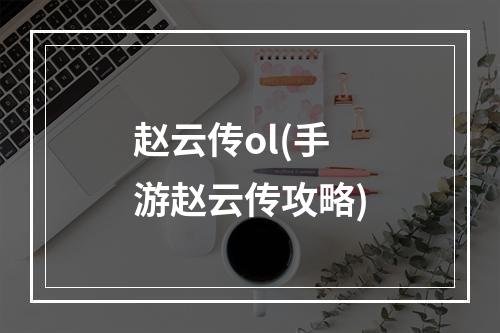 赵云传ol(手游赵云传攻略)