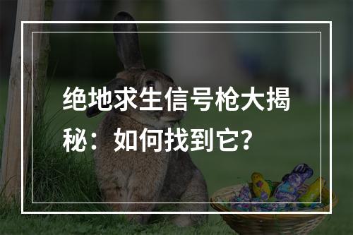 绝地求生信号枪大揭秘：如何找到它？