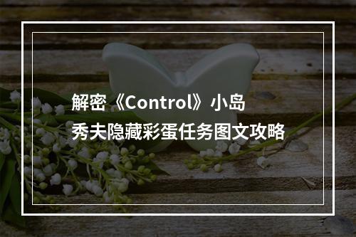 解密《Control》小岛秀夫隐藏彩蛋任务图文攻略