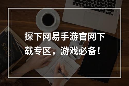 探下网易手游官网下载专区，游戏必备！