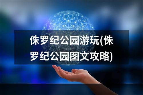 侏罗纪公园游玩(侏罗纪公园图文攻略)