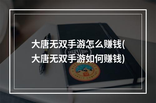 大唐无双手游怎么赚钱(大唐无双手游如何赚钱)