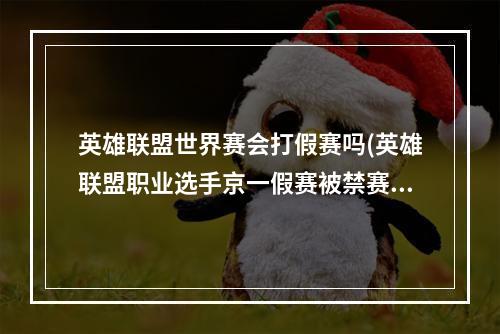 英雄联盟世界赛会打假赛吗(英雄联盟职业选手京一假赛被禁赛)